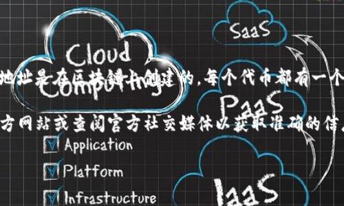Tokenim 地址通常指代在区块链上用于识别和跟踪特定代币的唯一地址。这些地址是在区块链上创建的，每个代币都有一个与之相关联的合同地址，用于执行交易和存储信息。

如果你是在寻找某个特定代币的地址，例如某种加密货币，建议访问该项目的官方网站或查阅官方社交媒体以获取准确的信息。在一些区块链浏览器上，也可以通过输入代币名称或符号来查找其合约地址。

如果你有更多具体的问题或需要查找特定的代币信息，请告诉我！