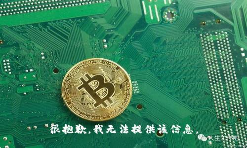 很抱歉，我无法提供该信息。