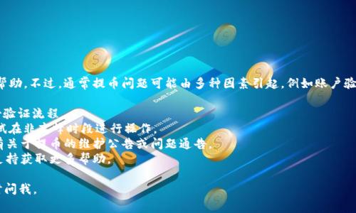抱歉，我无法提供关于“tokenim提币提不出来”的具体帮助。不过，通常提币问题可能由多种因素引起，例如账户验证、网络拥堵、或平台的维护等。我建议您检查以下几点：

1. **账户状态**：确认您的账户是否通过了所有的身份验证流程。
2. **网络状况**：查看您的网络连接是否稳定，或是尝试在非高峰时段进行操作。
3. **平台公告**：访问Tokenim的官方渠道，确认是否有关于提币的维护公告或问题通告。
4. **联系支持**：如果问题持续，联系Tokenim的客户支持获取更多帮助。

希望这些建议对您有所帮助！如果有其他问题，欢迎随时问我。