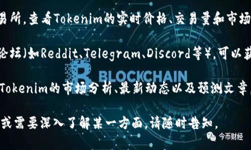 要查询Tokenim或其他数字资产的相关信息，您可以采取如下步骤：

1. **使用官方渠道**：访问Tokenim的官方网站，这通常是获取最准确和全面信息的地方。官方网站上可能会有最新的新闻，白皮书，以及如何使用Tokenim的详细信息。

2. **区块链浏览器**：使用区块链浏览器（如Etherscan）可以查询到Tokenim在区块链上的交易记录和其他相关信息。您只需输入Tokenim的合约地址，就能查看到其历史交易、持有者以及市场表现等数据。

3. **数字资产交易平台**：如果Tokenim在某些交易所上市，您可以访问这些交易所，查看Tokenim的实时价格、交易量和市场动态。这些信息对于投资决策也非常重要。

4. **社交媒体和社区**：关注Tokenim的社交媒体账号，或者加入相关的社区和论坛（如Reddit、Telegram、Discord等），可以获取最新的公告、用户反馈以及市场趋势分析。

5. **新闻和分析网站**：访问加密货币新闻网站和市场分析网站，可以找到有关Tokenim的市场分析、最新动态以及预测文章，对您了解其发展趋势和前景非常有帮助。

希望这些方法能帮助您顺利查询到Tokenim的相关信息！如果您有更具体的问题或需要深入了解某一方面，请随时告知。