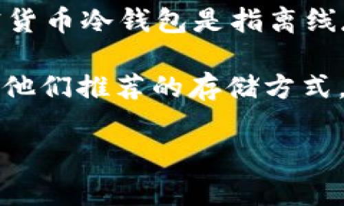 根据我的知识更新，Tokenim 是一个提供加密货币服务的品牌，但我没有相关信息表明它有提供 FIL（Filecoin）冷钱包。通常，加密货币冷钱包是指离线存储加密货币的一种方式，常见的供应商包括 Ledger 和 Trezor 等，而部分交易所和平台也可能会提供支持多种币种的冷钱包。

如果您需要 FIL 的冷钱包存储方式，建议查看主流加密货币钱包服务提供商的信息，或者访问 Filecoin 的官方网站和社区，了解他们推荐的存储方式。

如果您有更具体的问题或者需要进一步的信息，欢迎您随时询问！