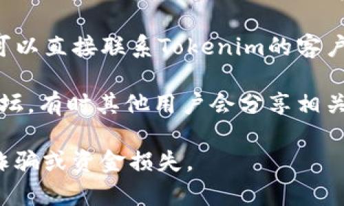 要找到Tokenim平台的USDT地址，通常可以通过以下几种方式进行确认：

1. **官方平台**：访问Tokenim的官方网站或其官方社交媒体账号，通常可以找到相关的公告或帮助文档。

2. **交易所内钱包**：登录您的Tokenim账户，进入钱包或资产管理页面，找到入金或充值的部分，在这里通常会显示相应的USDT地址。

3. **客户支持**：如果官方网站没有明确的信息，您可以直接联系Tokenim的客户支持，询问他们针对USDT的具体地址。

4. **社区讨论**：参与Tokenim相关的在线社区或论坛，有时其他用户会分享相关信息。

请注意，确保您通过官方渠道获取USDT地址，以避免诈骗或资金损失。