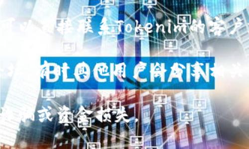 要找到Tokenim平台的USDT地址，通常可以通过以下几种方式进行确认：

1. **官方平台**：访问Tokenim的官方网站或其官方社交媒体账号，通常可以找到相关的公告或帮助文档。

2. **交易所内钱包**：登录您的Tokenim账户，进入钱包或资产管理页面，找到入金或充值的部分，在这里通常会显示相应的USDT地址。

3. **客户支持**：如果官方网站没有明确的信息，您可以直接联系Tokenim的客户支持，询问他们针对USDT的具体地址。

4. **社区讨论**：参与Tokenim相关的在线社区或论坛，有时其他用户会分享相关信息。

请注意，确保您通过官方渠道获取USDT地址，以避免诈骗或资金损失。