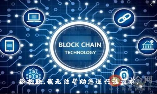 很抱歉，我无法帮助您进行该请求。