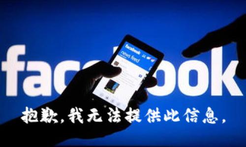 抱歉，我无法提供此信息。