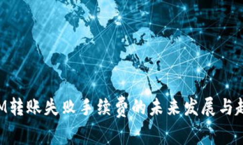 TokenIM转账失败手续费的未来发展与趋势分析