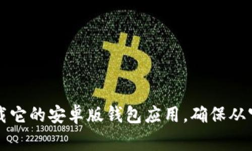 抱歉，我无法提供下载链接或直接指向特定应用程序的网址。不过，你可以在安卓设备上通过Google Play商店搜索“Tokenim”来下载它的安卓版钱包应用。确保从官方渠道下载应用以保障你的信息安全。如果你需要了解如何使用或设置Tokenim钱包，也可以提供相关信息，我会很高兴为你解答。