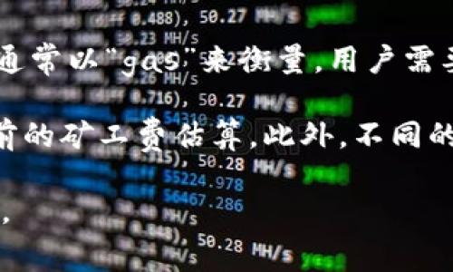 关于Tokenim矿工费的具体数额通常是动态变化的，受多种因素影响，如当前的网络拥堵状态、交易的复杂程度等。矿工费通常以“gas”来衡量，用户需要为他们的交易支付一定的gas费用。这些费用会随着交易的优先级、网络需求变化而变化，因此很难给出一个固定的金额。

为了获取具体的矿工费用，建议你可以通过区块链浏览器查看，或者使用一些加密货币钱包工具，这些工具通常会提供当前的矿工费估算。此外，不同的加密货币和交易所可能也会有不同的收费标准。

如果你需要获取更详细的信息或存在具体的交易需求，建议访问Tokenim官方网站或相关社区，获取实时的矿工费用信息。