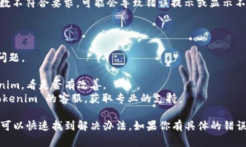 Tokenim 是一个基于区块链技术的代币创建和管理平台，如果在使用过程中出现显示错误，可能会有以下几种原因：

1. **网络问题**：如果网络连接不稳定，可能会导致数据加载错误，页面无法正常显示。

2. **平台维护或故障**：Tokenim 可能会进行系统维护或出现临时故障，导致某些功能无法正常使用。

3. **浏览器兼容性**：使用不同的浏览器可能会导致显示问题，尤其是在一些老旧版本的浏览器中。

4. **参数设置**：在创建或管理代币时，如果输入的参数不符合要求，可能会导致错误提示或显示不正常。

如果你遇到具体的显示错误，建议采取以下步骤：

- **刷新页面**：有时候，简单的刷新可以解决临时的问题。
- **检查网络连接**：确保你有稳定的网络连接。
- **更换浏览器**：尝试使用不同的浏览器访问 Tokenim，看是否有改善。
- **联系客服**：如果问题依然存在，可能需要联系 Tokenim 的客服，获取专业的支持。

总之，错误的出现有时不可避免，但通过上述方式，通常可以快速找到解决办法。如果你有具体的错误信息或截图，可以提供更多的信息，便于进一步的帮助。