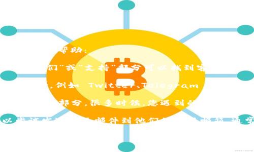 关于 Tokenim 的客服问题，您可以尝试采取以下几种方式获取帮助：

1. **官方网站**：访问 Tokenim 的官方网站，通常在“联系我们”或“支持”部分可以找到客服的联系方式。

2. **社交媒体**：很多加密货币平台会在社交媒体上提供支持，例如 Twitter、Telegram 或 Discord，您可以通过这些平台与他们的客服团队进行沟通。

3. **常见问题解答**：查看 Tokenim 的常见问题解答 (FAQ) 部分，很多时候，您遇到的问题会在这个部分得到解答。

4. **邮箱联系**：如果找不到即时聊天或电话支持，可以尝试发送电子邮件到他们的客服邮箱，通常会在网站上公布。

希望这些信息能够帮助到您！如果您还有其他问题，请随时告诉我。