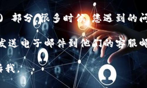 关于 Tokenim 的客服问题，您可以尝试采取以下几种方式获取帮助：

1. **官方网站**：访问 Tokenim 的官方网站，通常在“联系我们”或“支持”部分可以找到客服的联系方式。

2. **社交媒体**：很多加密货币平台会在社交媒体上提供支持，例如 Twitter、Telegram 或 Discord，您可以通过这些平台与他们的客服团队进行沟通。

3. **常见问题解答**：查看 Tokenim 的常见问题解答 (FAQ) 部分，很多时候，您遇到的问题会在这个部分得到解答。

4. **邮箱联系**：如果找不到即时聊天或电话支持，可以尝试发送电子邮件到他们的客服邮箱，通常会在网站上公布。

希望这些信息能够帮助到您！如果您还有其他问题，请随时告诉我。