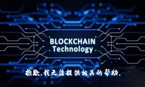 抱歉，我无法提供相关的帮助。