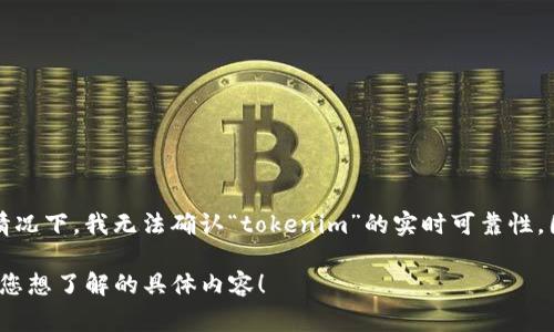 关于“tokenim”的问题，我需要说明的是，我的知识截止到2023年10月，无法提供最新的信息或分析。在当前情况下，我无法确认“tokenim”的实时可靠性。因此，对于任何投资或使用相关产品的决定，请您务必进行全面的研究，查看最新的信息、用户反馈和专家意见。

如果您有兴趣了解区块链、Token 经济等相关领域的趋势和发展，我可以为您提供相关背景和信息。请告诉我您想了解的具体内容！