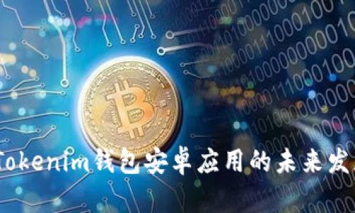 2023年Tokenim钱包安卓应用的未来发展与趋势