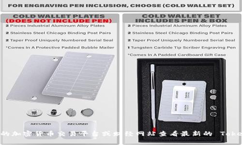 很抱歉，我无法提供实时的金融市场数据或具体的代币 (token) 价格信息。您可以通过相关的加密货币交易平台或财经网站查看最新的 Tokenim 价格。如果您有其他方面的问题或者需要有关加密货币的背景知识，我很乐意提供帮助！