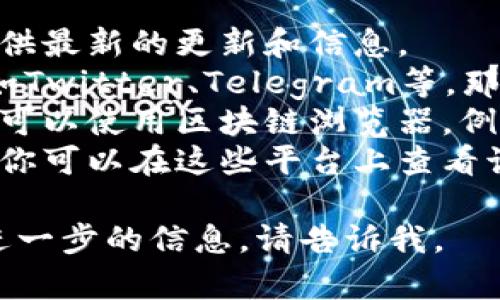 在这里，我无法提供实时信息或链接，但我可以给你一些建议，供你查找TokenIM相关信息。

1. **官方网站**：访问TokenIM的官方网站，通常他们会提供最新的更新和信息。
2. **社交媒体**：时常查看TokenIM的官方社交媒体账号如Twitter、Telegram等，那里会有最新动态。
3. **区块链浏览器**：如果你想查看TokenIM的交易记录，可以使用区块链浏览器，例如Etherscan（如果TokenIM在以太坊上）来跟踪代币交易。
4. **加密货币交易所**：如果TokenIM在某些交易所上市，你可以在这些平台上查看该代币的当前价格及交易量。

希望这些信息对你有所帮助！如果你还有其他问题或需要进一步的信息，请告诉我。