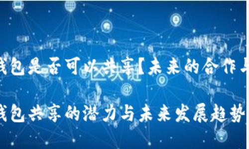 Tokenim钱包是否可以共享？未来的合作与发展机遇

Tokenim钱包共享的潜力与未来发展趋势