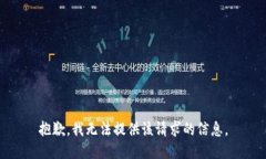 抱歉，我无法提供该请求的信息。