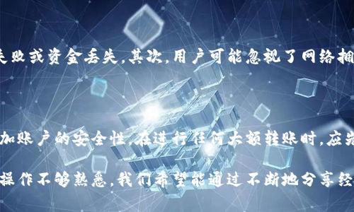 要将Tokenim币转出，首先你需要设置一个加密货币钱包，并获取一些基本的转账知识。以下是详细步骤和一些注意事项：

第一步：选择并设置加密货币钱包

首先，你需要选择一个支持Tokenim币的加密货币钱包。这可以是桌面钱包、移动钱包或在线钱包。在选择钱包时，确保该钱包具有良好的安全性和用户评价。

一旦选择好钱包，按照其指示下载并安装。如果是移动钱包，通常在应用商店中可以找到并下载。完成安装后，创建一个新钱包。注意保管好你的私钥和助记词，这些信息对于恢复钱包是必不可少的。

第二步：找到合适的交易所或平台

转出Tokenim币时，你可能需要一个支持该币种的交易所。一些常见的交易所包括币安（Binance）、火币（Huobi）和Coinbase。注册并完成验证后，你可以将Tokenim币转入你的交易所账户。

第三步：转出Tokenim币

将Tokenim币转出时，访问你的交易所账户，并选择“提现”或“转账”。在提现页面上，选择Tokenim币并输入你事先设置好的钱包地址。

请仔细核对地址，确保没有错误，因为一旦转账，通常是无法恢复的。还要注意转账费用，这通常会在交易所提现页面上显示。最后，确认并提交转账请求。

第四步：确认转账状态

一旦提交转账请求，你可以在交易所的“提现记录”中查看转账的状态。转账可能需要一些时间，这取决于网络的拥堵情况。在你的钱包中检查Tokenim币是否到账。如果遇到问题，可以联系客服寻求帮助。

总结与注意事项

总的来说，转出Tokenim币的流程相对简单，但是在操作时一定要谨慎。确保你的钱包安全，选择信誉良好的交易所，并仔细核对每次转账的地址。

真心觉得，随着加密货币的普及，越来越多的人会逐渐熟悉这些操作，但还是要注意安全性和风险管理。

相关问题

问题1：在转出Tokenim币时有哪些常见的错误？

在转出Tokenim币的过程中，有几个常见错误需要避免。首先是地址错误，用户在输入收款地址时可能会出现拼写错误，导致转账失败或资金丢失。其次，用户可能忽视了网络拥堵的问题，而选择了一个不适合的转账时机。最后，忘记确认手续费也是常见错误之一，转账手续费可能因为市场变化而有所不同。

问题2：如何提高Tokenim币转账的安全性？

提高Tokenim币转账的安全性首先要确保使用的是官方钱包或信誉良好的第三方钱包。此外，开启双重验证（2FA）等安全功能，增加账户的安全性。在进行任何大额转账时，应先进行小额测试转账，确认无误后再进行大额转账。这些措施能有效减少因人为错误或黑客攻击导致的损失。 

通过以上的方法，你可以安全、顺利地将Tokenim币转出。希望这些信息能够帮助到你，有点遗憾的是，还是有许多人对加密货币的操作不够熟悉，我们希望能通过不断地分享经验和知识，帮助更多人了解这个新兴领域。
