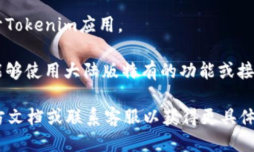 要切换Tokenim到大陆版，您可以按照以下步骤进行操作：

1. **下载或更新应用**：确保您已经从可信的应用商店下载了最新版本的Tokenim应用。应用的更新可能会带来新的功能和设置选项。

2. **进入设置**：打开Tokenim应用后，通常在底部导航栏或侧边菜单中会找到“设置”或“账户”选项。点击进入设置页面。

3. **选择区域或语言**：在设置页面中，查找“区域设置”或“语言设置”选项。在一些版本中，您可能需要选择“账户”或“应用设置”才能找到这个选项。

4. **切换到大陆版**：根据您的需求，选择“中国大陆”或相应的选项。有些应用可能会根据您的IP地址自动切换，这时候您可能需要使用VPN服务。

5. **重启应用**：为确保切换生效，建议您关闭并重新打开Tokenim应用。

6. **检查功能**：切换成功后，您可以在应用内检查是否能够使用大陆版特有的功能或接口。

如果在切换过程中遇到任何问题，建议查阅Tokenim的官方文档或联系客服以获得更具体的帮助。