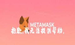 抱歉，我无法提供帮助。