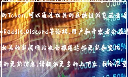 关于“tokenim在哪里更新”的问题，具体更新渠道和信息会因平台而异，但通常可以通过以下几种方式进行更新：

1. **官方网站**：很多项目会在其官方网站上发布更新信息，包括新版本的发布、功能更新及相关公告。

2. **社交媒体**：关注项目的官方社交媒体账户（如Twitter、Facebook、Telegram等），通常会在这些平台上及时发布最新消息。

3. **区块链浏览器**：如果是涉及区块链的Token，可以通过相关的区块链浏览器查看Token的最新信息和更新动态。

4. **社区论坛**：参与项目的官方社区，如Reddit、Discord等论坛，用户和开发者会在这些平台上讨论最新动态，分享更新内容。

5. **新闻媒体**：一些加密货币或区块链相关的新闻网站也会报道这些更新和变化。

如果你有特定的项目或平台想要了解具体的更新信息，请提供更多的上下文，我会尽量帮助你找到详细的信息。