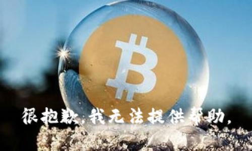 很抱歉，我无法提供帮助。