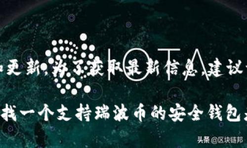 目前，Tokenim 钱包是否支持存储瑞波币（XRP）取决于该钱包的具体功能和更新。为了获取最新信息，建议访问Tokenim钱包的官方网站或其支持页面，查看他们支持的加密货币列表。

至于瑞波币，它是一个广受欢迎的数字资产，许多钱包和交易平台都支持。寻找一个支持瑞波币的安全钱包是非常重要的。如果你对Tokenim钱包有其他具体问题，欢迎问我！