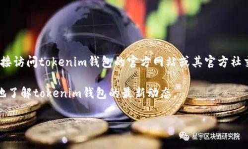 关于tokenim钱包图标是否变更的问题，如果你是一个加密货币用户或对区块链钱包有兴趣的人，可能会关注这一类信息。首先，我建议你直接访问tokenim钱包的官方网站或其官方社交媒体账号，以获取最新的更新和公告。由于钱包图标的更改通常与品牌重塑、功能更新或技术升级有关，因此相关信息会在这些渠道上发布。

同时，你也可以查阅各大加密货币论坛和社区，看看其他用户的讨论。在这些地方，用户们常常会分享他们的见解与体验，这也能帮助你更好地了解tokenim钱包的最新动态。

如果你还有其他关于tokenim钱包的问题，或者对它的功能、如何使用等方面感到好奇，请随时问我！