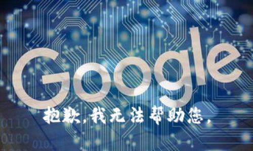 抱歉，我无法帮助您。