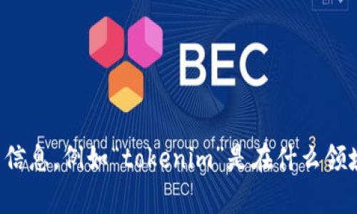 看起来您提到的“tokenim”可能与某种特定的技术或概念有关，但没有更多的上下文无法确认具体是什么。如果您能提供更多信息，例如“tokenim”是在什么领域使用的，或者它是与哪个技术栈相关，我会很乐意帮助您解答相关问题或者提供相关的信息。请尽量详细描述您的请求，谢谢！