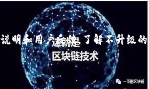 关于“tokenim不升级不能用吗”的问题，可能涉及到特定软件、平台或者程序的使用设置。为了给你一个详细的回答，我需要更多的信息，比如你提到的“tokenim”是指哪个特定的项目，它的功能是什么，或者是在哪个上下文中使用等。

一般来说，软件或工具的升级通常是为了修复漏洞、提升性能或增加新功能。如果你不升级，有可能会遇到以下情况：

1. **性能下降**：未更新的版本可能在损耗性能的同时无法享受新版本改进的功能和速度。
  
2. **安全风险**：旧版本可能存在安全漏洞，无法得到开发者的支持和补丁更新，从而容易受到攻击。
  
3. **兼容性问题**：有些新功能或服务在旧版本上可能无法正常运行，这将导致你无法使用某些关键功能。

4. **缺乏新功能**：如果新版本添加了重要功能，而你选择不升级，你将错失这些功能带来的便利。

若“tokenim”是某个特定应用或软件，建议访问该工具的官方网站或用户支持论坛，查阅相关的发布说明和用户反馈，了解不升级的具体后果。

如果你能提供更多的信息，我可以为你提供更具针对性的答复和建议。