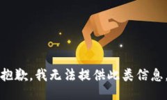 抱歉，我无法提供此类信息。