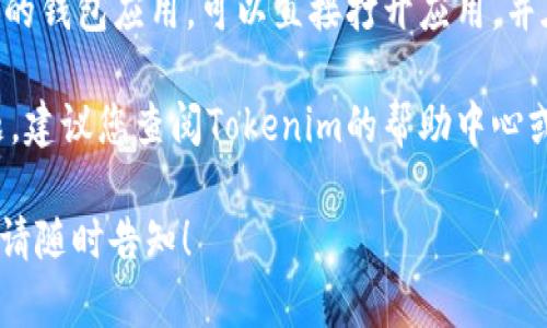 对于“tokenim钱包浏览在哪里”的问题，您可以通过访问Tokenim的官方网站或移动应用程序来进行钱包浏览。具体步骤如下：

1. **官方网站**：访问Tokenim的官方网站，通常会有一个“登录”或“钱包”选项，点击后输入您的账户信息进行访问。

2. **移动应用**：如果您已经下载了Tokenim的钱包应用，可以直接打开应用，并在登录后查看您的钱包余额、交易记录等信息。

3. **客户支持**：若您在浏览过程中遇到问题，建议您查阅Tokenim的帮助中心或联系客服获取支持。

如果您有进一步的问题或需要更详细的信息，请随时告知！