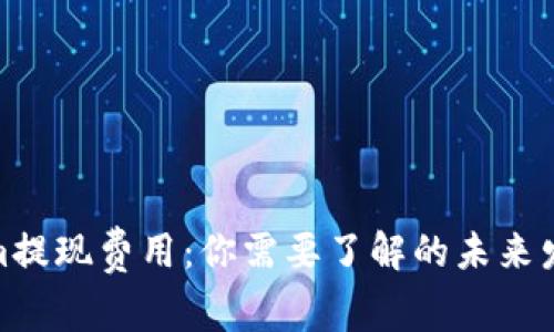 Tokenim提现费用：你需要了解的未来发展趋势