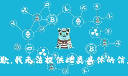 抱歉，我无法提供此类具体的信息。