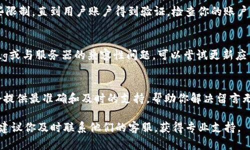 关于“tokenim钱包为啥不能留言”的问题，可能有以下几种原因和情况导致留言功能无法使用。以下是一些可能的原因及解决办法，希望能帮到你。

1. 平台限制
某些钱包或区块链平台为了保护用户隐私或防止垃圾信息，可能会限制留言或评论功能。如果你在tokenim钱包中发现无法留言，首先可以查看该平台的关于页面或帮助中心，了解其对留言功能的具体政策。

2. 系统维护或故障
有时候，平台可能因为系统升级或维护而暂时关闭留言功能。可以关注官方消息，查看是否有相关维护公告。同时，尝试重新登录或刷新页面，有时问题可能是暂时的。

3. 网络问题
留言功能依赖于互联网连接，如果你的网络不稳定，可能会影响留言的提交。确保网络连接畅通，尝试使用不同的网络环境，例如切换到WiFi或移动数据，看看是否能解决问题。

4. 账户权限
在某些情况下，特定的账户类型可能拥有不同的权限。例如，新注册用户可能会受到某些限制，直到用户账户得到验证。检查你的账户状态，看看是否有任何需要补充的资料或验证的步骤。

5. 应用版本问题
如果你使用的是应用程序而非网页版，确保你使用的是最新版本，旧版应用可能存在bug或与服务器的兼容性问题。可以尝试更新应用程序，看看是否解决了留言的问题。

6. 客服支持
如果以上方法都不能解决问题，最好的办法就是联系tokenim钱包的客服。通常，客服会提供最准确和及时的支持，帮助你解决留言无法使用的问题。记得描述你的问题，并提供相关的截图或信息，以便他们更快定位问题。

希望以上信息能够帮助你解决tokenim钱包留言功能的问题！如果还有其他疑问，真心建议你及时联系他们的客服，获得专业支持。