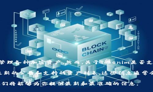 截至我最后的更新（2023年10月），Tokenim是一种加密货币交易平台，主要用于交易和管理各种加密资产。然而，关于Tokenim是否支持特定的加密货币，尤其是XCH（Chia Network的原生代币），具体情况可能会有所变化。

为了确认Tokenim是否支持XCH，最好的方法是直接访问Tokenim的官方网站或查看其最新的公告和支持的资产列表。这些信息通常会在平台的“支持资产”或“交易对”页面中列出。

如果你对此有进一步的疑问或需要更具体的信息，建议联系Tokenim的客户支持团队，他们将能够为你提供最新和最准确的信息。