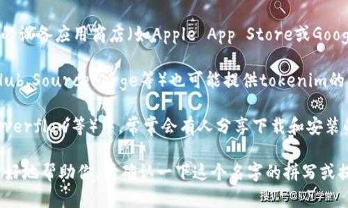 关于“tokenim”的下载方式，如果你指的是一种特定的应用程序或软件，可以通过以下几种方式进行查找和下载：

1. **官方网站**：通常，最安全和可靠的下载方式是访问该软件的官方网站。你可以在浏览器中输入“tokenim 官网”，找到官方网站并在上面下载。

2. **应用商店**：如果tokenim是手机应用程序，可以在你的设备应用商店（如Apple App Store或Google Play Store）中搜索“tokenim”，找到并下载安装。

3. **软件平台**：一些专门提供软件的第三方平台（如GitHub、SourceForge等）也可能提供tokenim的下载链接。确保从可信的文件源进行下载，以避免安全风险。

4. **教程或论坛**：在技术社区或论坛（如Reddit、Stack Overflow等）中，常常会有人分享下载和安装的相关信息。可以在这些平台上搜索“tokenim 下载教程”。

如果你能提供更多关于“tokenim”的上下文信息，我将能更好地帮助你。请确认一下这个名字的拼写或提供它的具体应用场景，以便我提供更详细的帮助。