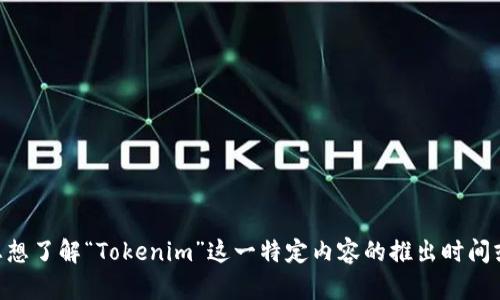 “Tokenim”这个词并不广为人知，可能是某个特定项目、公司或应用的名称。如果您想了解“Tokenim”这一特定内容的推出时间或相关信息，可以提供更多的上下文或细节。这样我能更好地为您提供所需的信息。