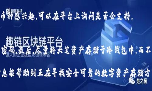 在了解Tokenim能够存储哪些币之前，我们首先得明确一些背景信息。Tokenim是一个数字资产管理平台，它为用户提供了一个便捷的工具来存储、交易和管理他们的加密货币资产。随着加密货币市场的不断发展，Tokenim也在不断扩展其支持的资产种类，从主流币到各种山寨币，几乎涵盖了整个市场。

Tokenim支持的主要币种
Tokenim的用户可以安全地存储多种主流加密货币，比如比特币（BTC）、以太坊（ETH）、瑞波币（XRP）等，这些都是市场上流通量最大、被广泛接受的数字货币。

山寨币与新兴币种
除此之外，Tokenim还支持许多山寨币（altcoins）和新兴币种。随着DeFi（去中心化金融）和NFT（非同质化代币）的兴起，Tokenim也开始支持一些与这些热门趋势相关的代币，比如Chainlink（LINK）、Uniswap（UNI）和Polygon（MATIC）等。用户在Tokenim上可以轻松管理他们的投资组合，进行多元化投资。

稳定币的优势
在当前的市场环境中，稳定币也受到了越来越多用户的青睐。Tokenim支持的稳定币，包括USDT（泰达币）、USDC（Circle发行的美元稳定币）和DAI（去中心化的稳定币）等，能够帮助用户减少市场波动带来的风险，让他们的资产保持相对的稳定。

如何选择存储币种
对于新用户来说，选择存储哪些币种可能会感到困惑。真心觉得，首先要根据个人的投资风险承受能力来做决策。如果你是资源有限的新手，建议可以从主流币开始，比如比特币和以太坊。而对于市场经验较丰富的用户，可以考虑更具潜力的山寨币或新兴币，来寻求更高的收益。

Tokenim的安全性
在存储数字资产时，安全性始终是用户最关注的问题之一。Tokenim采用了多重安全措施，包括冷钱包存储、双重身份验证等保障用户资产的安全。用户在选择存储平台时，真的很有必要关注这些安全措施，保障自己的资产不受损失。

未来的发展趋势
随着加密货币行业的持续发展，用户需求的变化，Tokenim也在不断适应。未来，Tokenim可能会加入更多的币种，尤其是一些新兴的和热门的项目。此外，随着用户数量的增加，平台的功能也将不断完善，例如增加更多的资产分析工具，提高用户的投资决策能力。

对用户的建议
在数字资产存储的过程中，我真心觉得，最好能够保持对市场的关注，了解不同币种的特点，适时进行调整。此外，请确保了解平台的使用条款和手续费结构，这样能避免后续的误解和损失。投资数字资产应该是以长线为主，而不是短期的投机行为。保持冷静，理性对待市场变化，才能更好地管理自己的资产。

常见问题解答
h41. Tokenim可以存储新的数字货币吗？/h4
是的，Tokenim会定期评估市场，可能会增加更多的新兴币种，用户可以随时关注平台的公告，以获取最新信息。如果你对某个新币种感兴趣，可以在平台上询问是否会支持。

h42. 我该如何确保我的资产安全？/h4
确保资产安全的关键是遵循最佳安全实践。首先，使用双重身份验证以保护账户。其次，定期更改密码，并避免使用容易被猜测的密码。最后，尽量将大笔资产存储于冷钱包中，而不是热钱包，尽可能减少在线风险。

总的来说，Tokenim提供了丰富的数字资产存储选项，用户在选择时应根据自身的需求和市场情况作出理智的判断。希望这些信息能帮助到正在寻找安全可靠的数字资产存储方式的你！