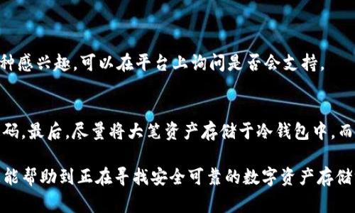 在了解Tokenim能够存储哪些币之前，我们首先得明确一些背景信息。Tokenim是一个数字资产管理平台，它为用户提供了一个便捷的工具来存储、交易和管理他们的加密货币资产。随着加密货币市场的不断发展，Tokenim也在不断扩展其支持的资产种类，从主流币到各种山寨币，几乎涵盖了整个市场。

Tokenim支持的主要币种
Tokenim的用户可以安全地存储多种主流加密货币，比如比特币（BTC）、以太坊（ETH）、瑞波币（XRP）等，这些都是市场上流通量最大、被广泛接受的数字货币。

山寨币与新兴币种
除此之外，Tokenim还支持许多山寨币（altcoins）和新兴币种。随着DeFi（去中心化金融）和NFT（非同质化代币）的兴起，Tokenim也开始支持一些与这些热门趋势相关的代币，比如Chainlink（LINK）、Uniswap（UNI）和Polygon（MATIC）等。用户在Tokenim上可以轻松管理他们的投资组合，进行多元化投资。

稳定币的优势
在当前的市场环境中，稳定币也受到了越来越多用户的青睐。Tokenim支持的稳定币，包括USDT（泰达币）、USDC（Circle发行的美元稳定币）和DAI（去中心化的稳定币）等，能够帮助用户减少市场波动带来的风险，让他们的资产保持相对的稳定。

如何选择存储币种
对于新用户来说，选择存储哪些币种可能会感到困惑。真心觉得，首先要根据个人的投资风险承受能力来做决策。如果你是资源有限的新手，建议可以从主流币开始，比如比特币和以太坊。而对于市场经验较丰富的用户，可以考虑更具潜力的山寨币或新兴币，来寻求更高的收益。

Tokenim的安全性
在存储数字资产时，安全性始终是用户最关注的问题之一。Tokenim采用了多重安全措施，包括冷钱包存储、双重身份验证等保障用户资产的安全。用户在选择存储平台时，真的很有必要关注这些安全措施，保障自己的资产不受损失。

未来的发展趋势
随着加密货币行业的持续发展，用户需求的变化，Tokenim也在不断适应。未来，Tokenim可能会加入更多的币种，尤其是一些新兴的和热门的项目。此外，随着用户数量的增加，平台的功能也将不断完善，例如增加更多的资产分析工具，提高用户的投资决策能力。

对用户的建议
在数字资产存储的过程中，我真心觉得，最好能够保持对市场的关注，了解不同币种的特点，适时进行调整。此外，请确保了解平台的使用条款和手续费结构，这样能避免后续的误解和损失。投资数字资产应该是以长线为主，而不是短期的投机行为。保持冷静，理性对待市场变化，才能更好地管理自己的资产。

常见问题解答
h41. Tokenim可以存储新的数字货币吗？/h4
是的，Tokenim会定期评估市场，可能会增加更多的新兴币种，用户可以随时关注平台的公告，以获取最新信息。如果你对某个新币种感兴趣，可以在平台上询问是否会支持。

h42. 我该如何确保我的资产安全？/h4
确保资产安全的关键是遵循最佳安全实践。首先，使用双重身份验证以保护账户。其次，定期更改密码，并避免使用容易被猜测的密码。最后，尽量将大笔资产存储于冷钱包中，而不是热钱包，尽可能减少在线风险。

总的来说，Tokenim提供了丰富的数字资产存储选项，用户在选择时应根据自身的需求和市场情况作出理智的判断。希望这些信息能帮助到正在寻找安全可靠的数字资产存储方式的你！