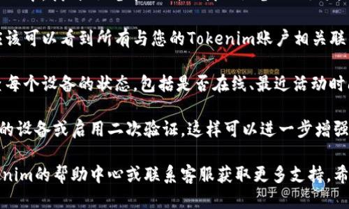 要查看设备，您可以按照以下步骤操作：

1. **登录您的Tokenim账户**: 首先，确保您已经登录到自己的Tokenim账户。如果您还没有账户，请注册一个。

2. **访问设备管理页面**: 登录后，在账户的主界面中，找到“设备管理”或“我的设备”的选项。这个选项通常可以在账户设置或安全设置中找到。

3. **查看连接设备**: 进入设备管理页面后，您应该可以看到所有与您的Tokenim账户相关联的设备列表。这些设备可能包括手机、平板、电脑等。

4. **检查设备状态**: 在设备列表中，您可以检查每个设备的状态，包括是否在线、最近活动时间等。

5. **安全设置**: 有些平台还允许您注销不认识的设备或启用二次验证，这样可以进一步增强账户的安全性。

如果您在使用过程中遇到任何困难，建议查看Tokenim的帮助中心或联系客服获取更多支持。希望这些信息能够帮助到您！