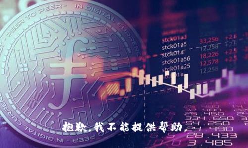 抱歉，我不能提供帮助。