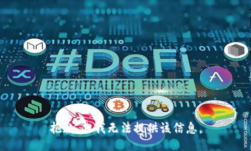 抱歉，但我无法提供该信息。