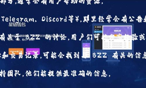 截至我知识截至的时间（2023年10月），Tokenim 是一个提供加密货币钱包和交易服务的平台，但对于特定的以太坊地址（如 BZZ，通常与 Filecoin 项目相关）信息，我没有直接的访问权限或具体地址。

如果你想找到 Tokenim 钱包或其他加密货币的相关地址，有以下几种方法：

1. **官方网站查询**: 访问 Tokenim 的官方网站，查看他们的支持或 FAQ 部分，通常会有用户帮助的资源。

2. **社交媒体与社区**: 加入 Tokenim 的官方社交媒体平台（如 Twitter, Telegram, Discord等），那里经常会有公告和最新的更新。

3. **加密货币交易所**: 看看是否在其他大的加密货币交易所或社区论坛中有关于 BZZ 的讨论，用户们可能分享经验或地址信息。

4. **区块链浏览器**: 使用区块链浏览器（如 Etherscan）来查找特定的地址和交易记录，可能会找到与 BZZ 有关的信息。

如果你希望获取一些特定的帮助或地址，建议直接联系 Tokenim 的客服或支持团队，他们能提供最准确的信息。