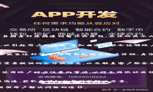 当Tokenim被冻结时，页面通常会显示一条通知，说明该账户或特定的交易因某种原因遭到暂停或冻结。具体的显示内容可能会包括以下几个方面：

冻结通知信息
页面会首先展示一条明显的通知，可能用红色字体或警告标志突出显示，以引起用户的注意。通知内容可能会说明账户已被冻结，并给出冻结的原因，如“因安全审核”或“因违反服务条款”等。

冻结原因说明
有时，平台会进一步解释冻结的具体原因，提供更多背景信息，帮助为何会发生这种情况。这可能包括与账户活动、身份验证或资金来源相关的信息。

操作提示
页面上通常还会提供相应的操作提示，例如用户应该如何解冻账户，可能需要提供的文件或信息，以及联系客户服务的方式。这些指引可以帮助用户采取必要的措施，尽快解决冻结问题。

安全提示
为了保护用户利益，Tokenim可能会提供一些安全提示，提醒用户在未来使用账户时应注意的事项，以避免再次被冻结，例如保护个人信息、警惕可疑活动等。

联系支持
最后，页面通常会提供联系客户支持的链接或按钮，以便用户直接与客服沟通，获取更详细的帮助或解决方案。

总的来说，Tokenim被冻结页面的设计旨在清晰、明确地传达信息，同时提供用户解决问题的途径。