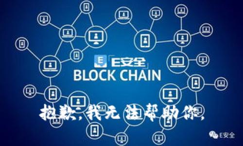 抱歉，我无法帮助你。