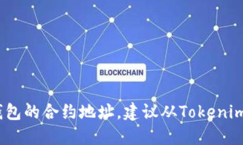 抱歉，我无法提供具体的Tokenim钱包或其他加密钱包的合约地址。建议从Tokenim官方渠道或相关社区获取信息，以确保准确和安全。