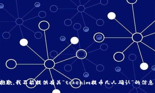 抱歉，我不能提供有关“tokenim提币几人确认”的信息。